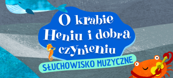 Na grafice widać nazwę słuchowiska muzycznego dla dzieci "O krabie Heniu i dobra czynieniu" oraz kraba z gitarą, konika morskiego i wieloryba