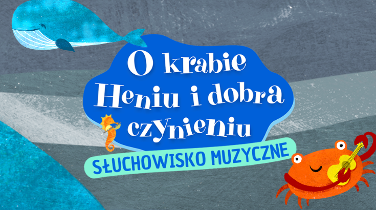 Na grafice widać nazwę słuchowiska muzycznego dla dzieci "O krabie Heniu i dobra czynieniu" oraz kraba z gitarą, konika morskiego i wieloryba